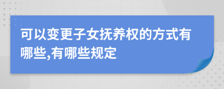 可以变更子女抚养权的方式有哪些,有哪些规定