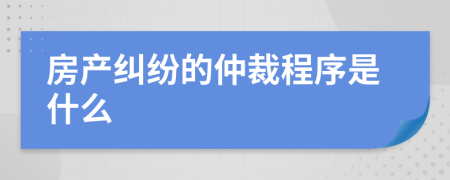 房产纠纷的仲裁程序是什么