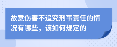 故意伤害不追究刑事责任的情况有哪些，该如何规定的