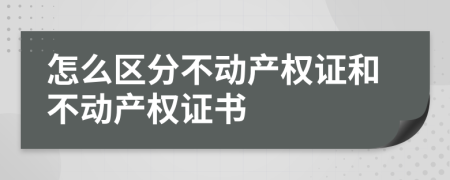 怎么区分不动产权证和不动产权证书