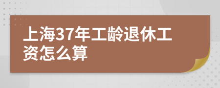 上海37年工龄退休工资怎么算