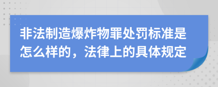 非法制造爆炸物罪处罚标准是怎么样的，法律上的具体规定