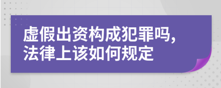 虚假出资构成犯罪吗,法律上该如何规定