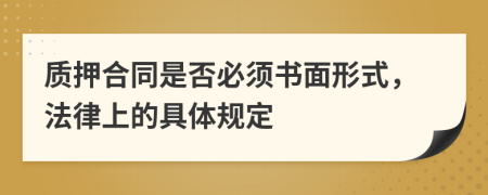质押合同是否必须书面形式，法律上的具体规定
