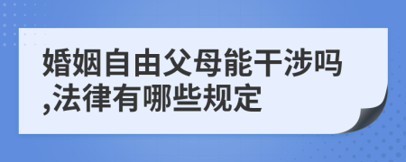婚姻自由父母能干涉吗,法律有哪些规定