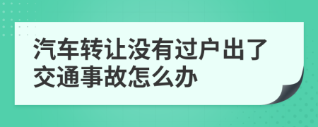 汽车转让没有过户出了交通事故怎么办