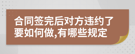 合同签完后对方违约了要如何做,有哪些规定