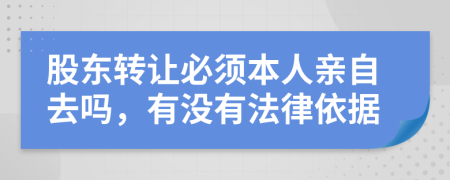 股东转让必须本人亲自去吗，有没有法律依据