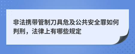 非法携带管制刀具危及公共安全罪如何判刑，法律上有哪些规定