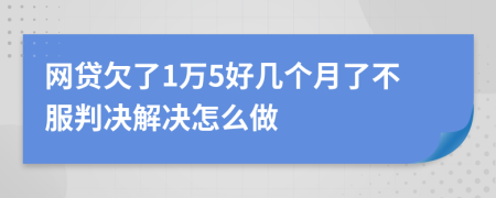 网贷欠了1万5好几个月了不服判决解决怎么做