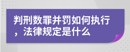 判刑数罪并罚如何执行，法律规定是什么