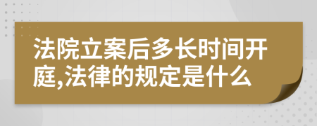 法院立案后多长时间开庭,法律的规定是什么