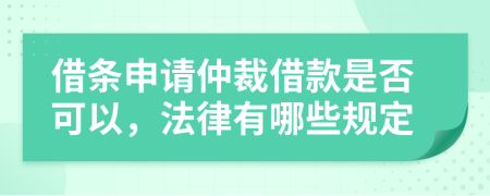 借条申请仲裁借款是否可以，法律有哪些规定