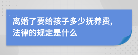 离婚了要给孩子多少抚养费,法律的规定是什么