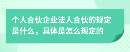 个人合伙企业法人合伙的规定是什么，具体是怎么规定的