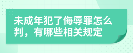 未成年犯了侮辱罪怎么判，有哪些相关规定