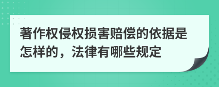 著作权侵权损害赔偿的依据是怎样的，法律有哪些规定