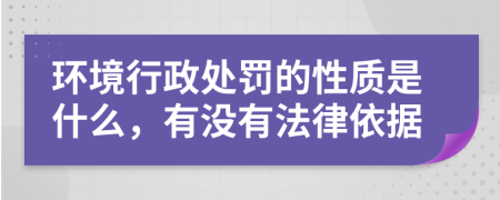 环境行政处罚的性质是什么，有没有法律依据