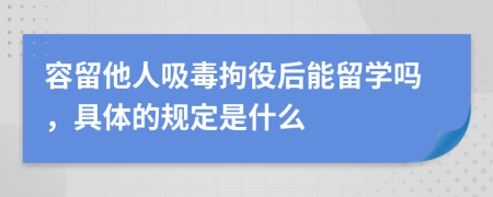 容留他人吸毒拘役后能留学吗，具体的规定是什么