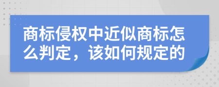 商标侵权中近似商标怎么判定，该如何规定的