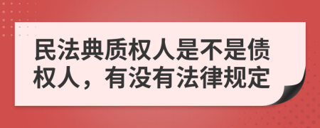 民法典质权人是不是债权人，有没有法律规定