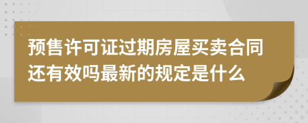 预售许可证过期房屋买卖合同还有效吗最新的规定是什么