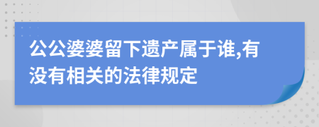 公公婆婆留下遗产属于谁,有没有相关的法律规定