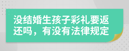 没结婚生孩子彩礼要返还吗，有没有法律规定