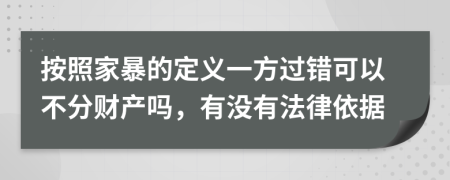 按照家暴的定义一方过错可以不分财产吗，有没有法律依据