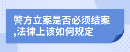 警方立案是否必须结案,法律上该如何规定