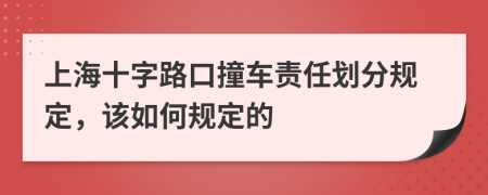 上海十字路口撞车责任划分规定，该如何规定的