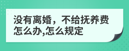 没有离婚，不给抚养费怎么办,怎么规定