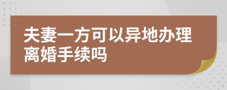 夫妻一方可以异地办理离婚手续吗