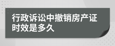 行政诉讼中撤销房产证时效是多久