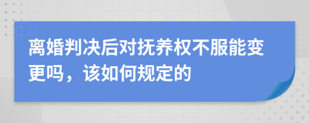 离婚判决后对抚养权不服能变更吗，该如何规定的