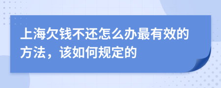 上海欠钱不还怎么办最有效的方法，该如何规定的