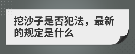 挖沙子是否犯法，最新的规定是什么