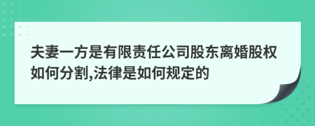 夫妻一方是有限责任公司股东离婚股权如何分割,法律是如何规定的