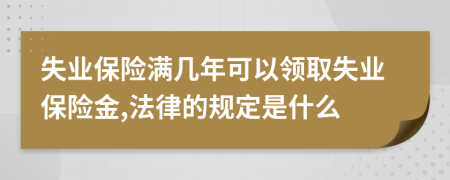 失业保险满几年可以领取失业保险金,法律的规定是什么