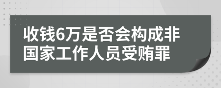 收钱6万是否会构成非国家工作人员受贿罪