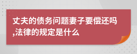 丈夫的债务问题妻子要偿还吗,法律的规定是什么