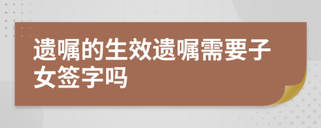 遗嘱的生效遗嘱需要子女签字吗