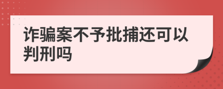 诈骗案不予批捕还可以判刑吗