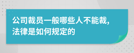 公司裁员一般哪些人不能裁,法律是如何规定的