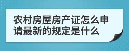 农村房屋房产证怎么申请最新的规定是什么