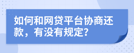 如何和网贷平台协商还款，有没有规定？