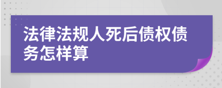 法律法规人死后债权债务怎样算