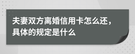 夫妻双方离婚信用卡怎么还，具体的规定是什么