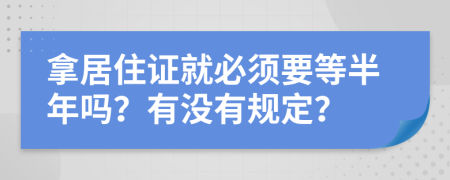 拿居住证就必须要等半年吗？有没有规定？