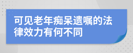 可见老年痴呆遗嘱的法律效力有何不同